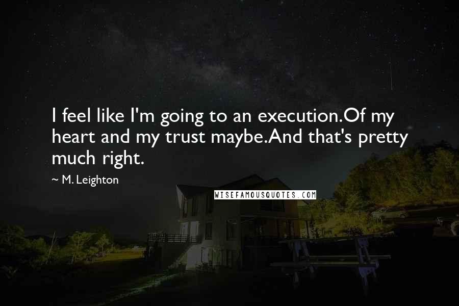 M. Leighton Quotes: I feel like I'm going to an execution.Of my heart and my trust maybe.And that's pretty much right.
