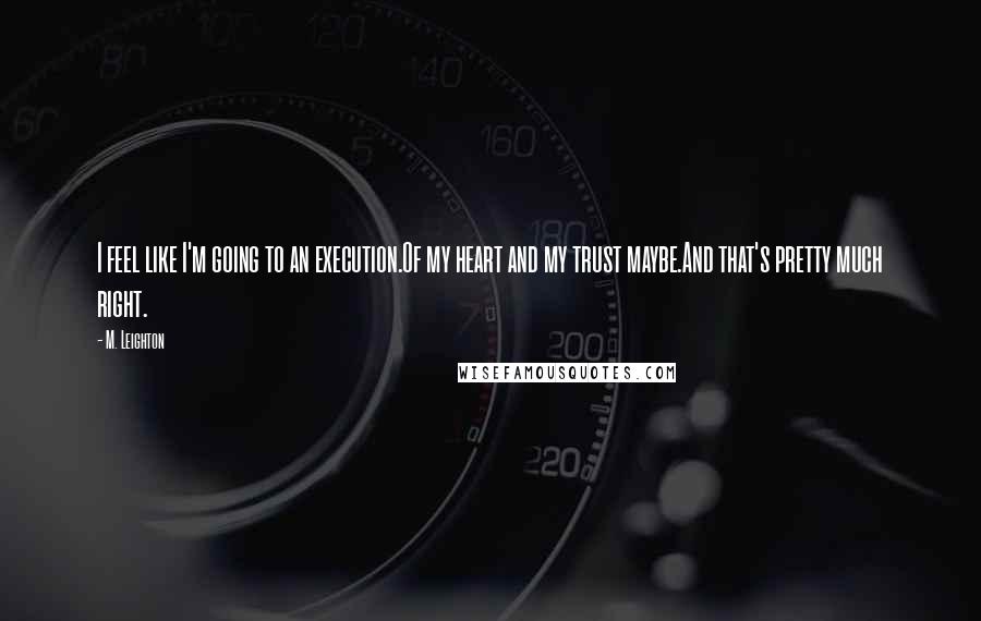 M. Leighton Quotes: I feel like I'm going to an execution.Of my heart and my trust maybe.And that's pretty much right.