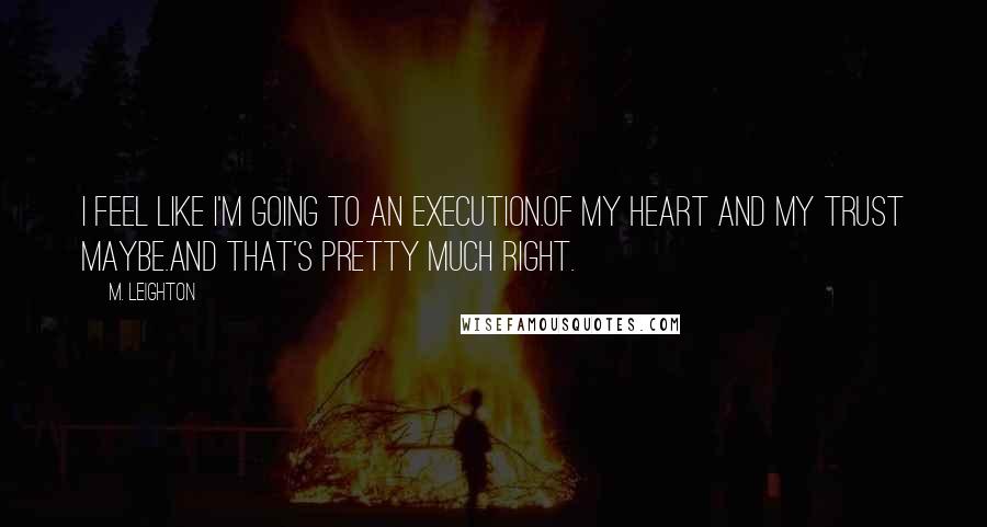 M. Leighton Quotes: I feel like I'm going to an execution.Of my heart and my trust maybe.And that's pretty much right.