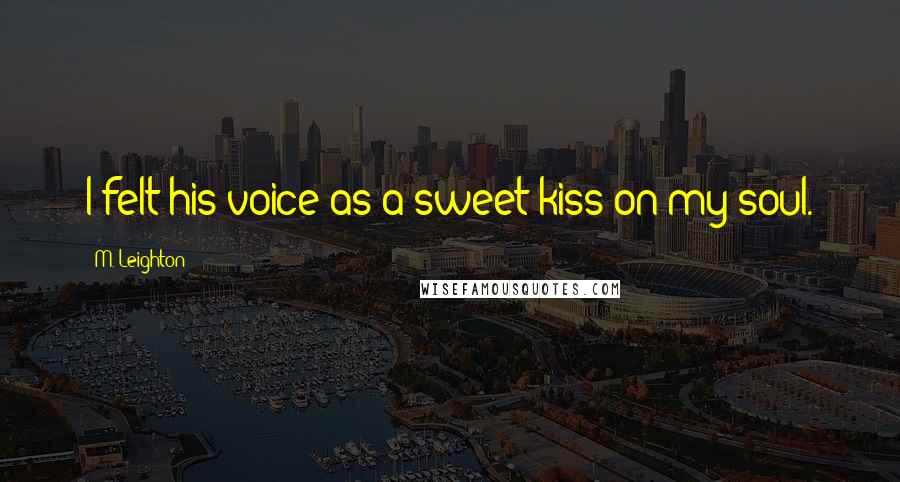 M. Leighton Quotes: I felt his voice as a sweet kiss on my soul.