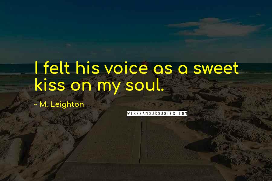 M. Leighton Quotes: I felt his voice as a sweet kiss on my soul.
