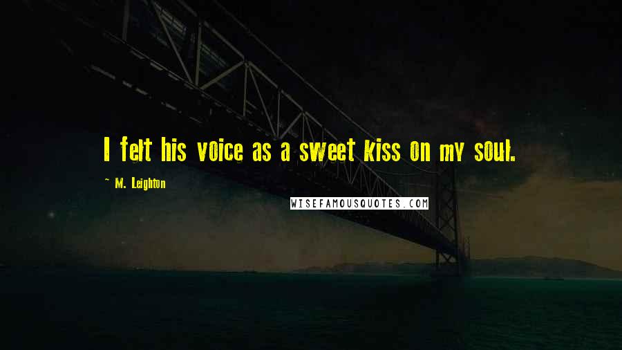 M. Leighton Quotes: I felt his voice as a sweet kiss on my soul.