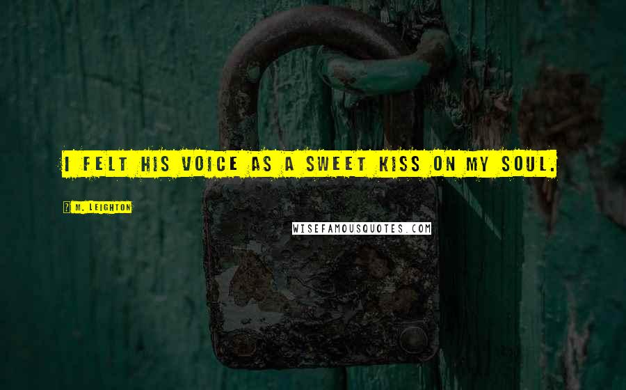 M. Leighton Quotes: I felt his voice as a sweet kiss on my soul.