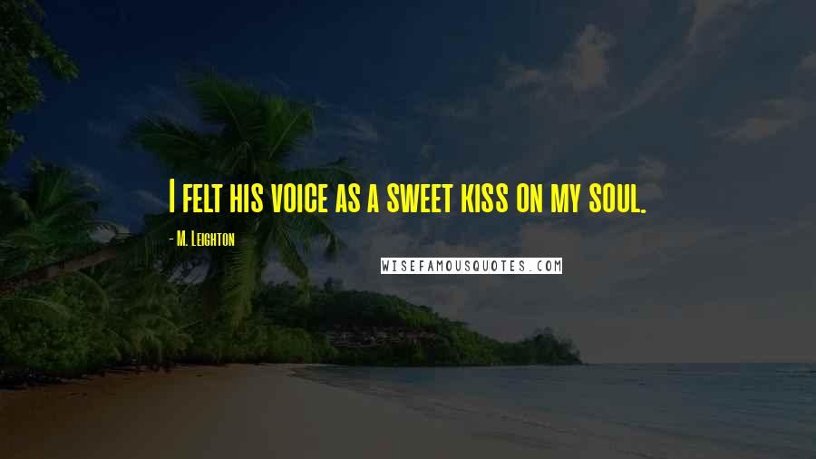 M. Leighton Quotes: I felt his voice as a sweet kiss on my soul.