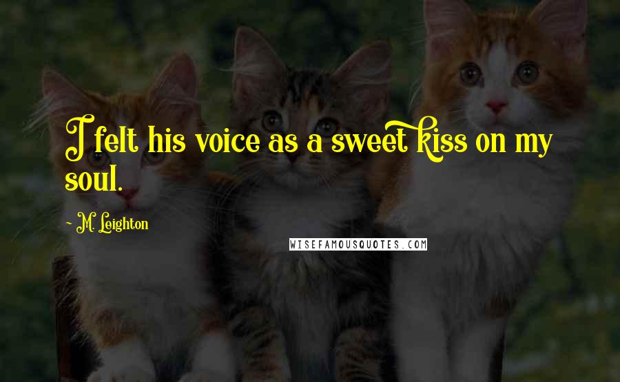 M. Leighton Quotes: I felt his voice as a sweet kiss on my soul.