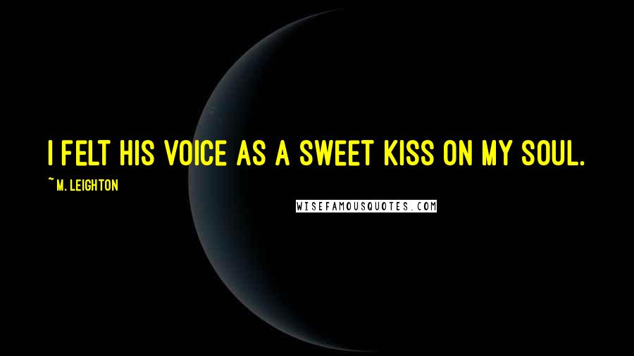 M. Leighton Quotes: I felt his voice as a sweet kiss on my soul.