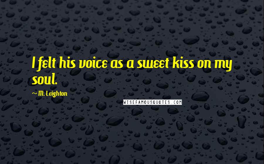 M. Leighton Quotes: I felt his voice as a sweet kiss on my soul.