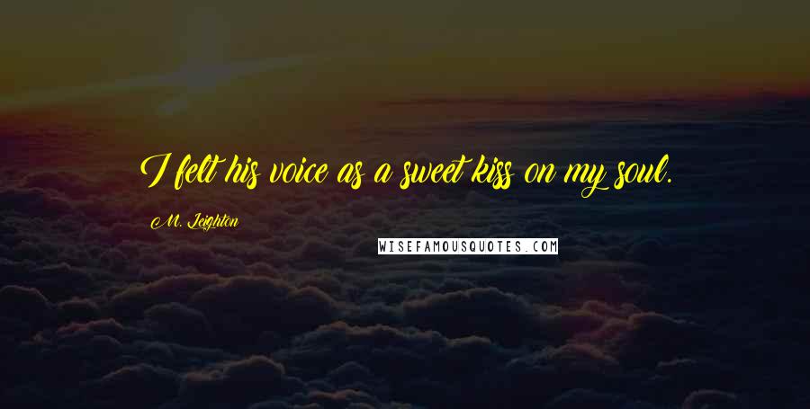 M. Leighton Quotes: I felt his voice as a sweet kiss on my soul.