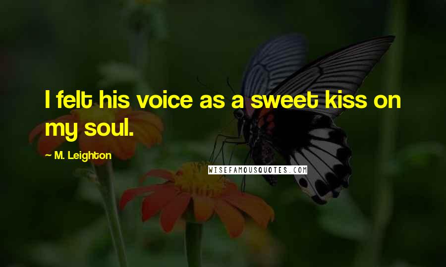 M. Leighton Quotes: I felt his voice as a sweet kiss on my soul.