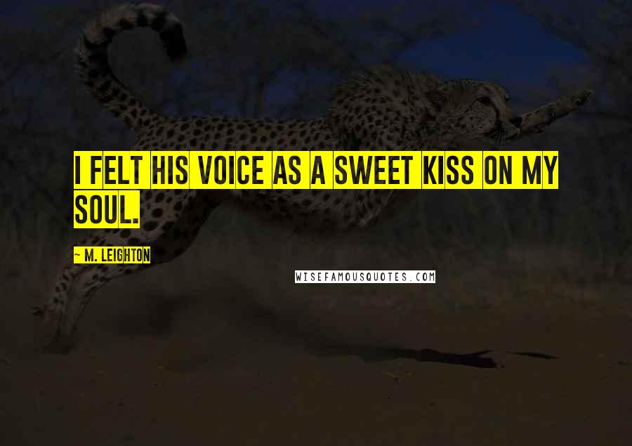 M. Leighton Quotes: I felt his voice as a sweet kiss on my soul.