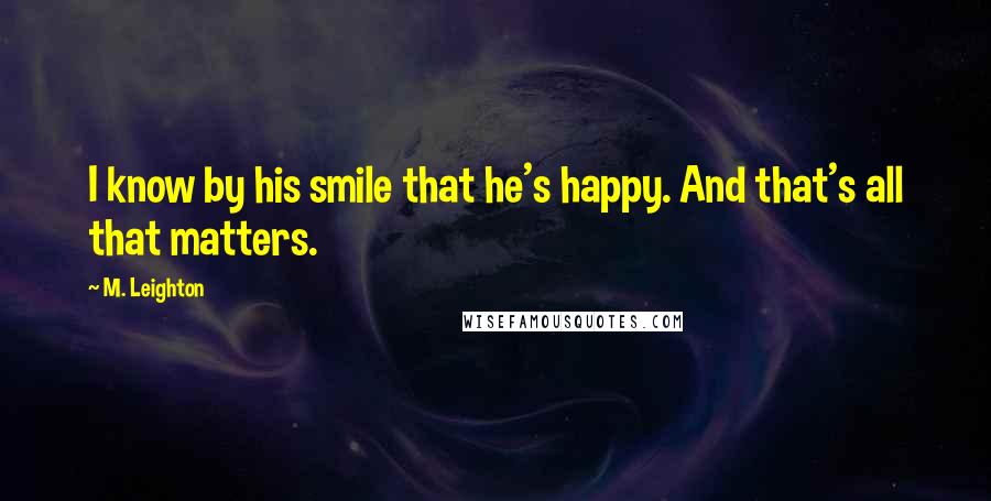 M. Leighton Quotes: I know by his smile that he's happy. And that's all that matters.