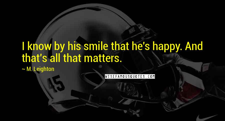 M. Leighton Quotes: I know by his smile that he's happy. And that's all that matters.