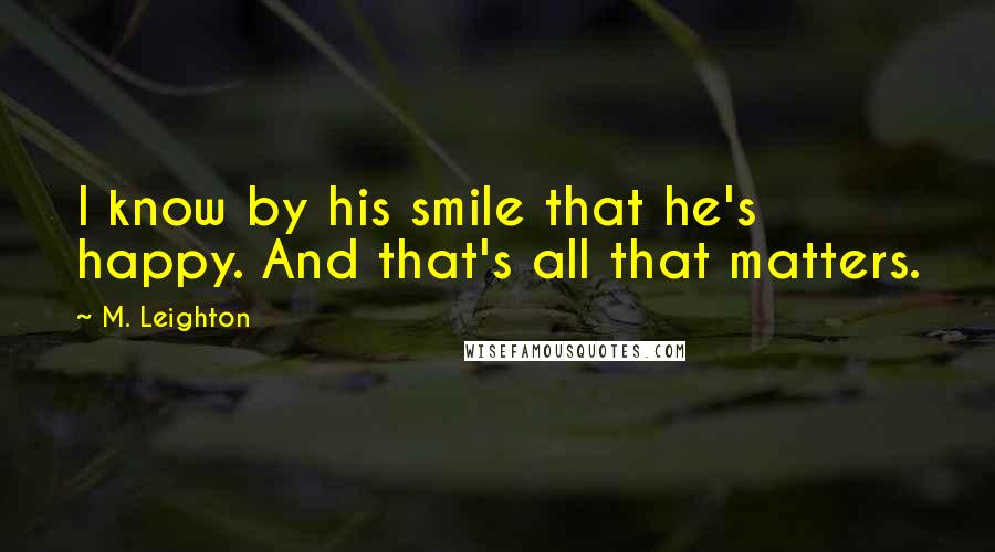 M. Leighton Quotes: I know by his smile that he's happy. And that's all that matters.