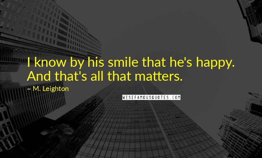 M. Leighton Quotes: I know by his smile that he's happy. And that's all that matters.