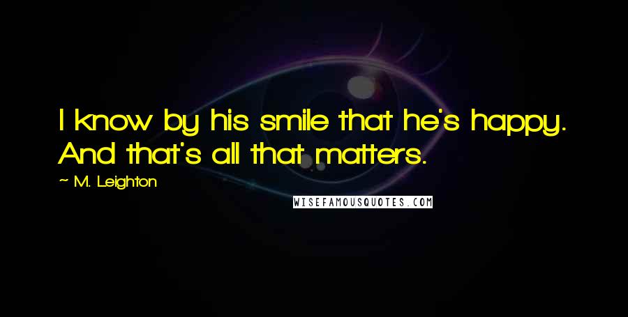 M. Leighton Quotes: I know by his smile that he's happy. And that's all that matters.