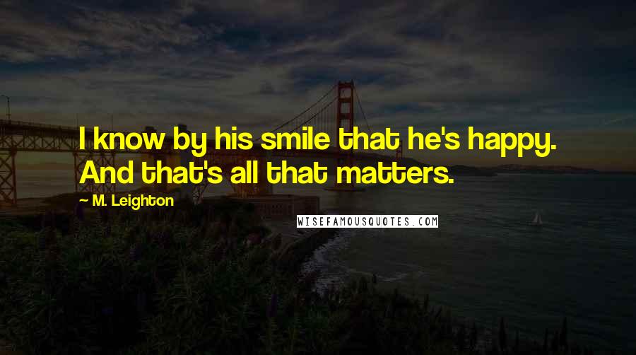 M. Leighton Quotes: I know by his smile that he's happy. And that's all that matters.