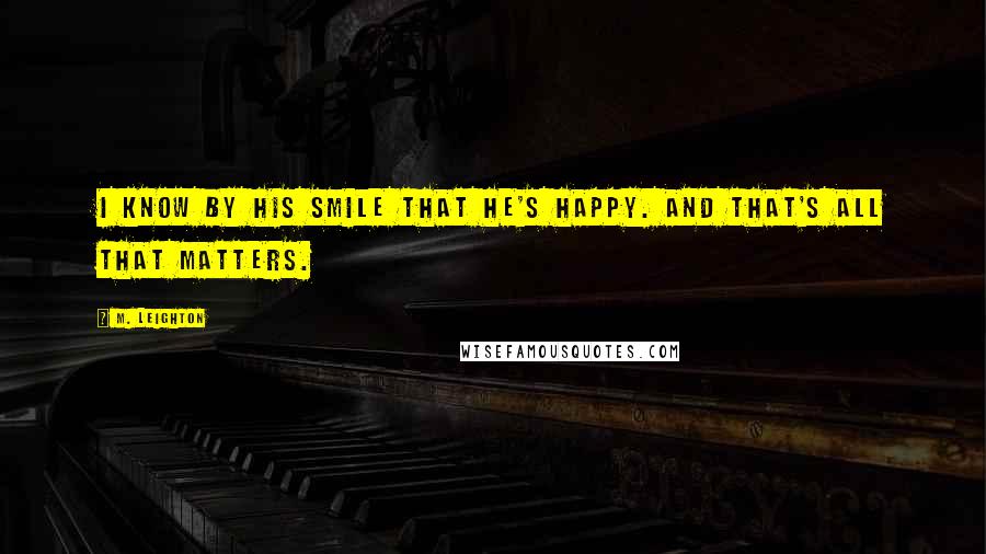 M. Leighton Quotes: I know by his smile that he's happy. And that's all that matters.