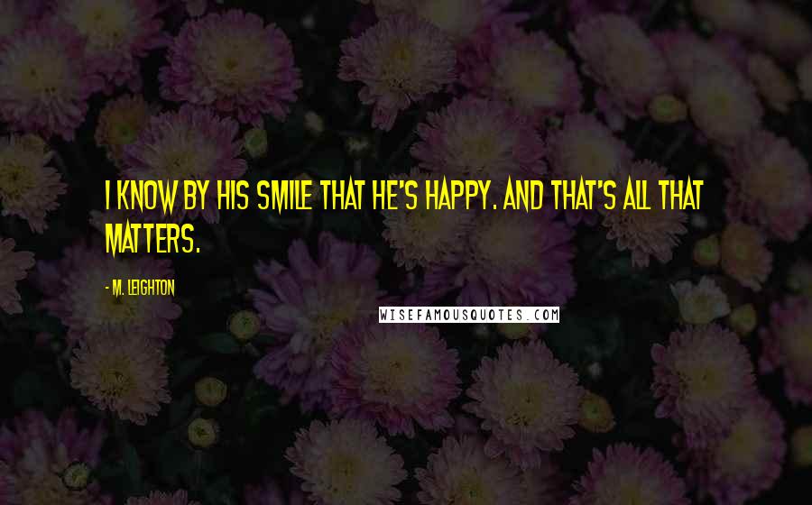 M. Leighton Quotes: I know by his smile that he's happy. And that's all that matters.