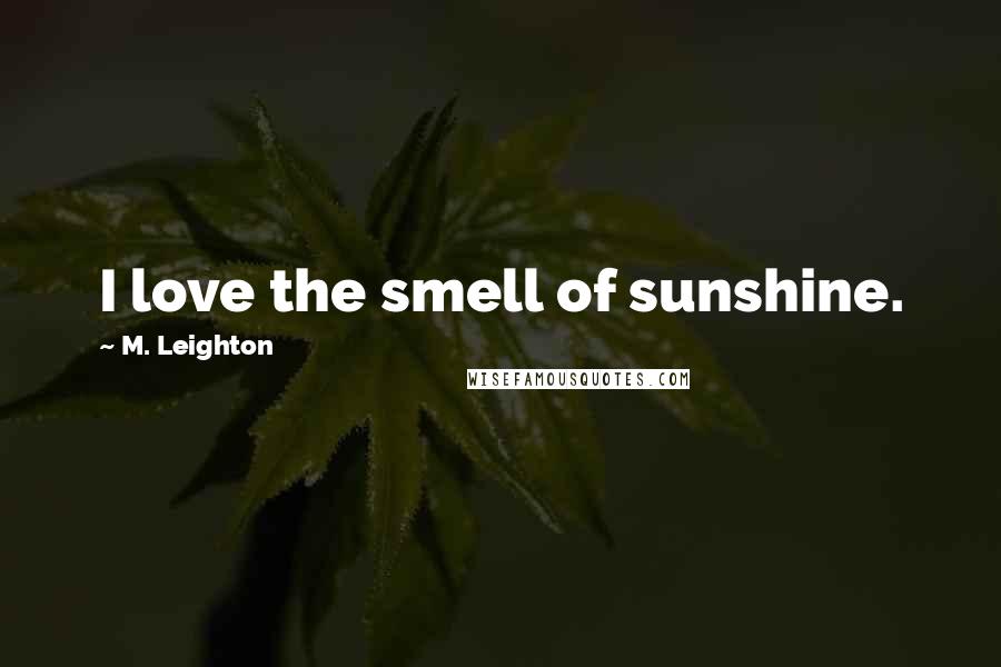 M. Leighton Quotes: I love the smell of sunshine.