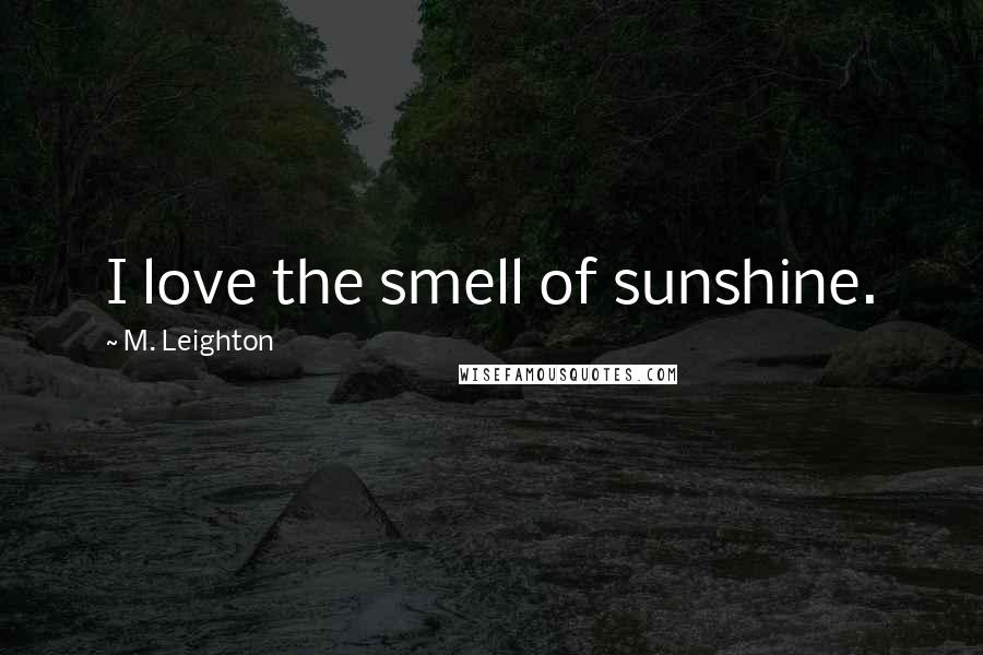 M. Leighton Quotes: I love the smell of sunshine.
