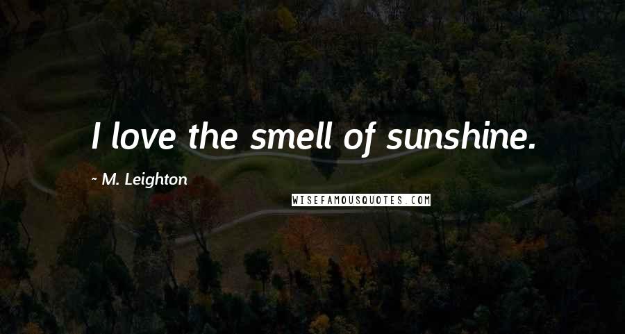 M. Leighton Quotes: I love the smell of sunshine.