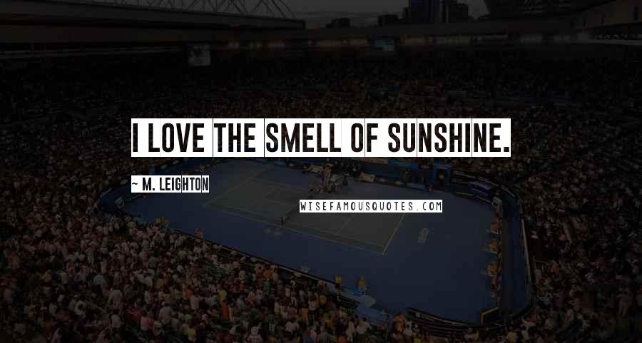 M. Leighton Quotes: I love the smell of sunshine.