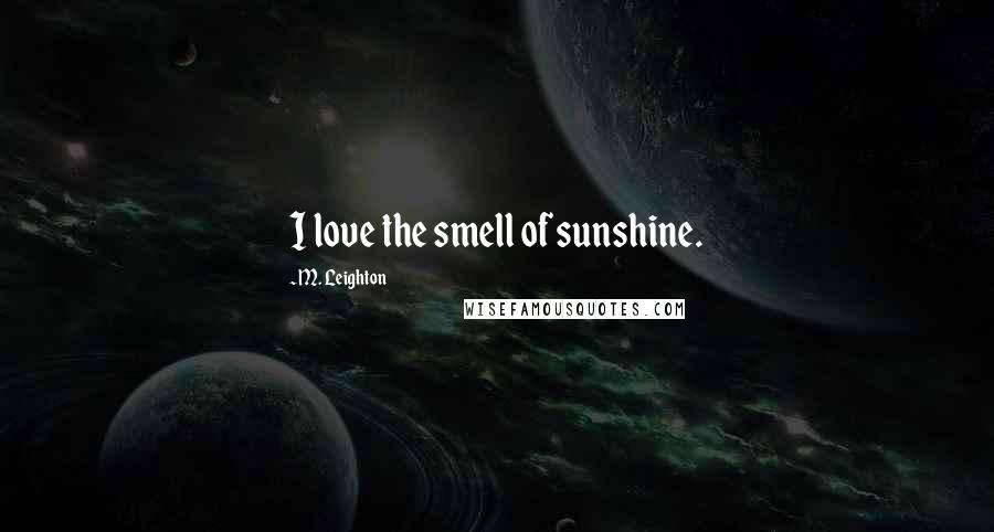 M. Leighton Quotes: I love the smell of sunshine.