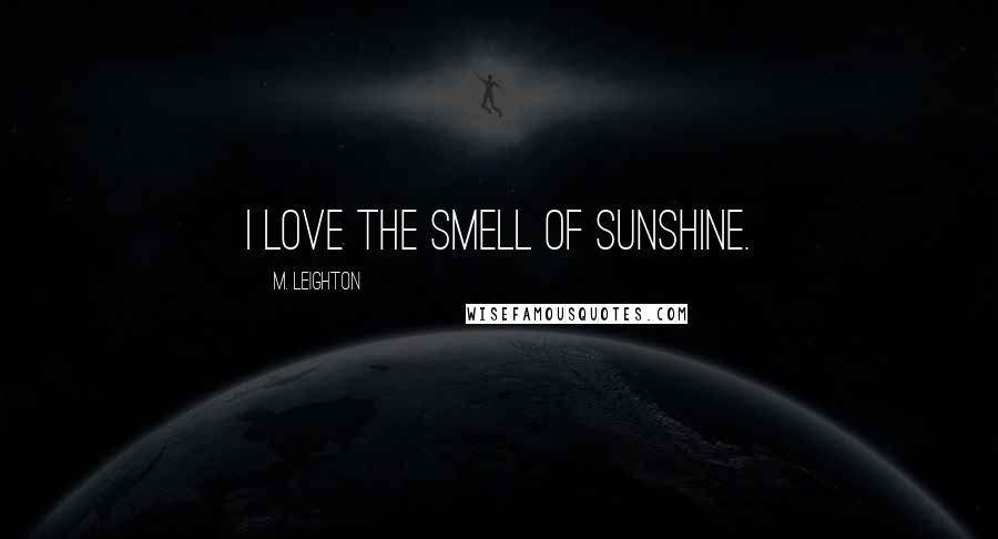 M. Leighton Quotes: I love the smell of sunshine.