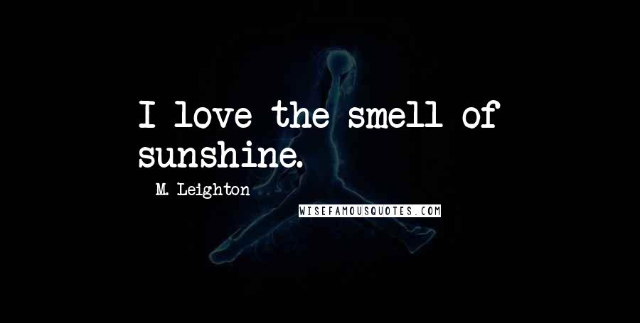 M. Leighton Quotes: I love the smell of sunshine.