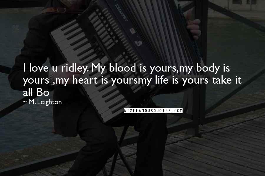 M. Leighton Quotes: I love u ridley. My blood is yours,my body is yours ,my heart is yoursmy life is yours take it all Bo