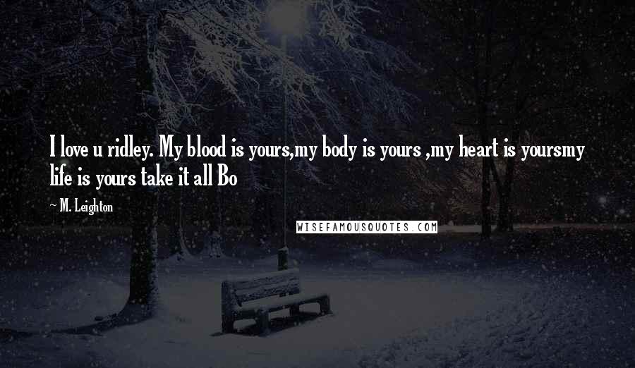 M. Leighton Quotes: I love u ridley. My blood is yours,my body is yours ,my heart is yoursmy life is yours take it all Bo