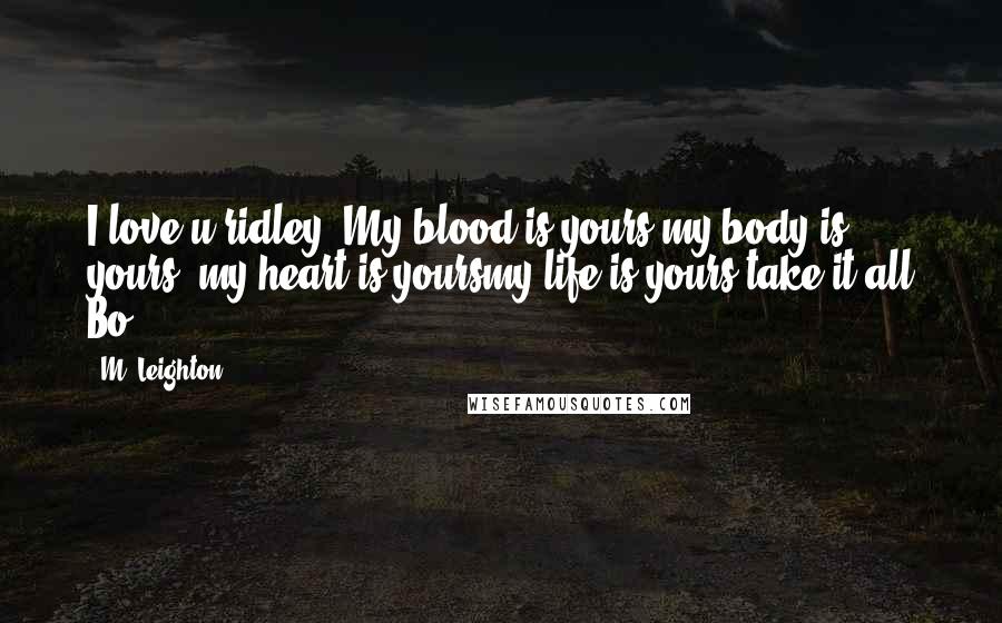 M. Leighton Quotes: I love u ridley. My blood is yours,my body is yours ,my heart is yoursmy life is yours take it all Bo