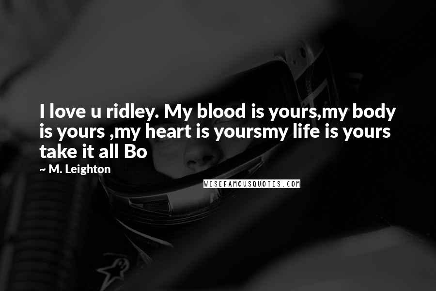 M. Leighton Quotes: I love u ridley. My blood is yours,my body is yours ,my heart is yoursmy life is yours take it all Bo