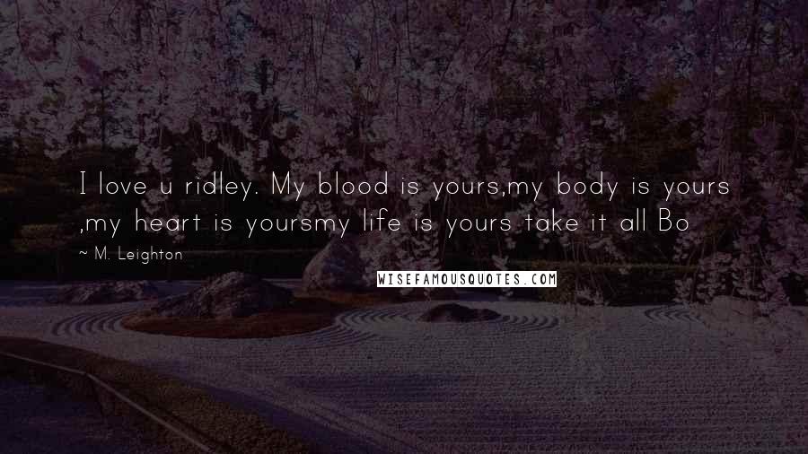M. Leighton Quotes: I love u ridley. My blood is yours,my body is yours ,my heart is yoursmy life is yours take it all Bo