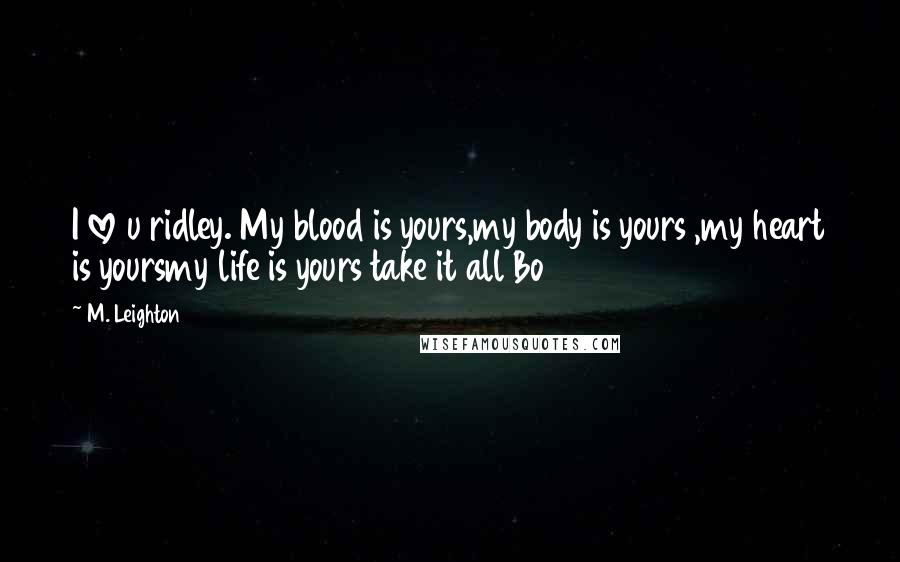 M. Leighton Quotes: I love u ridley. My blood is yours,my body is yours ,my heart is yoursmy life is yours take it all Bo