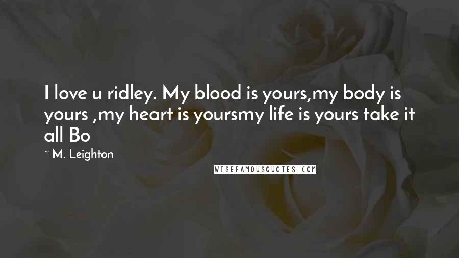 M. Leighton Quotes: I love u ridley. My blood is yours,my body is yours ,my heart is yoursmy life is yours take it all Bo
