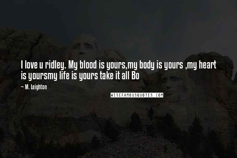 M. Leighton Quotes: I love u ridley. My blood is yours,my body is yours ,my heart is yoursmy life is yours take it all Bo