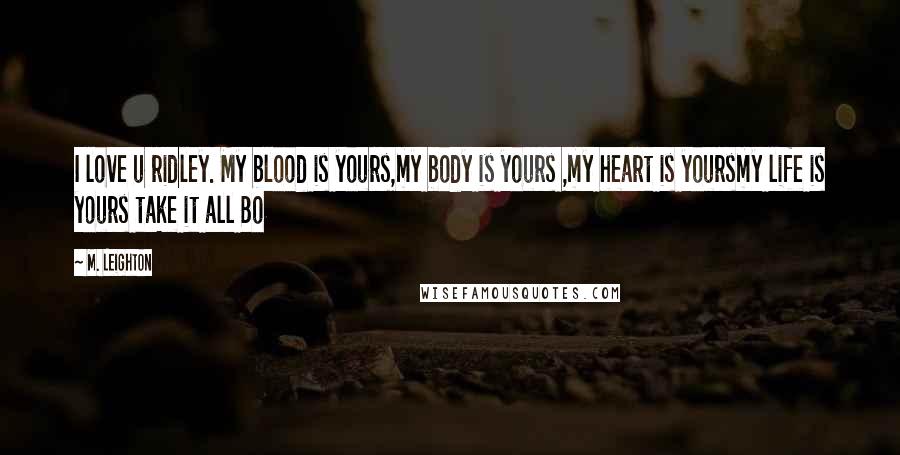 M. Leighton Quotes: I love u ridley. My blood is yours,my body is yours ,my heart is yoursmy life is yours take it all Bo