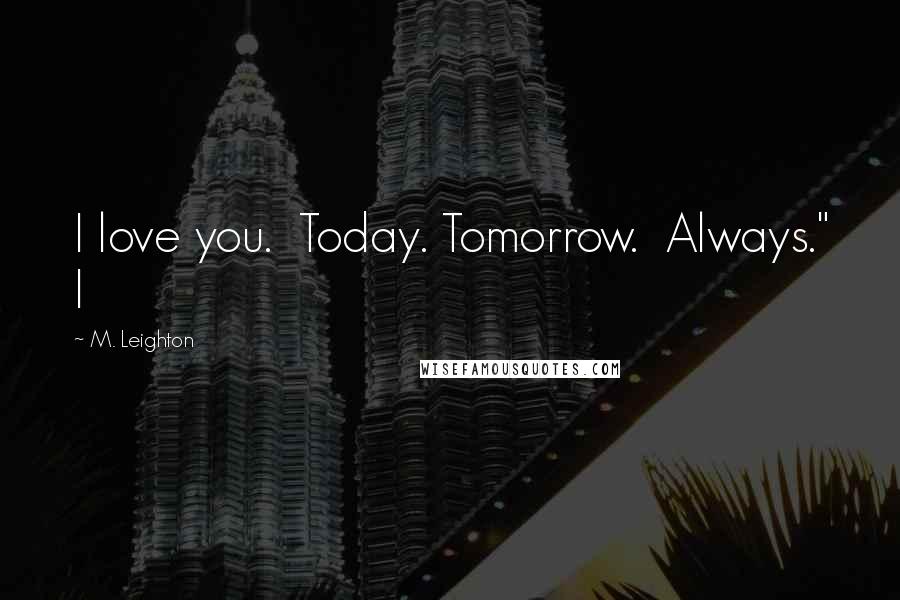 M. Leighton Quotes: I love you.  Today. Tomorrow.  Always." I