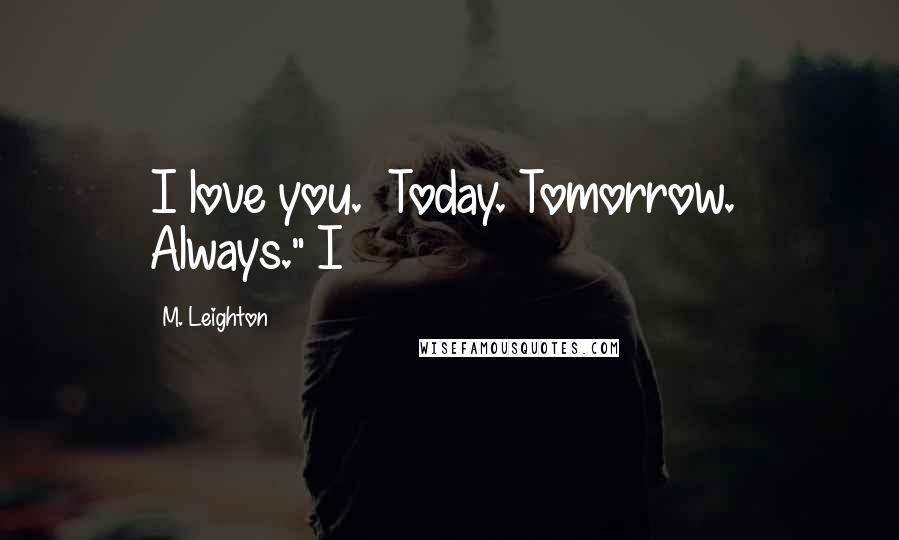 M. Leighton Quotes: I love you.  Today. Tomorrow.  Always." I