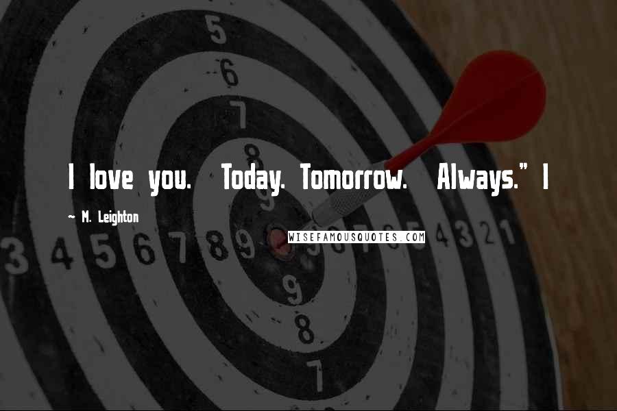 M. Leighton Quotes: I love you.  Today. Tomorrow.  Always." I