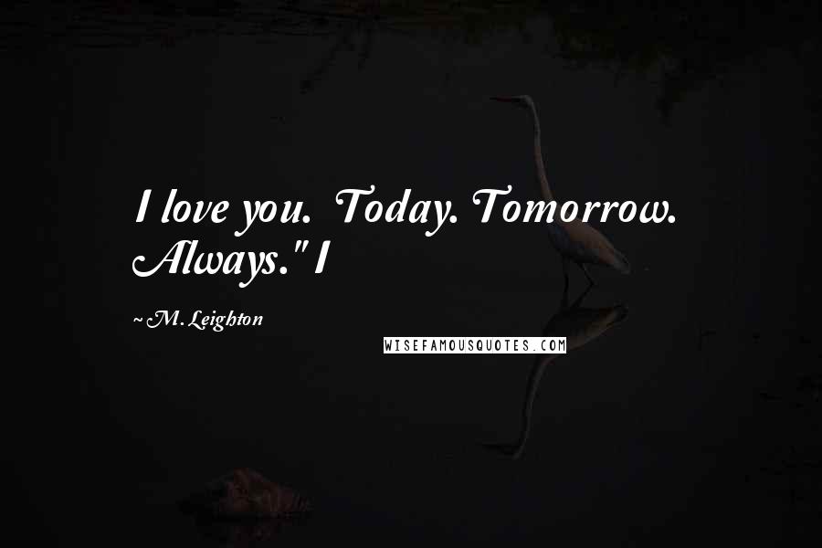 M. Leighton Quotes: I love you.  Today. Tomorrow.  Always." I