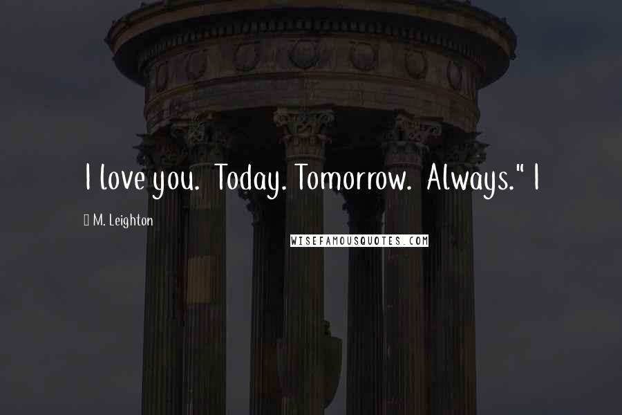 M. Leighton Quotes: I love you.  Today. Tomorrow.  Always." I