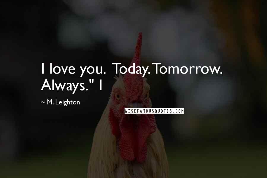 M. Leighton Quotes: I love you.  Today. Tomorrow.  Always." I