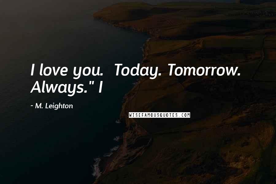 M. Leighton Quotes: I love you.  Today. Tomorrow.  Always." I