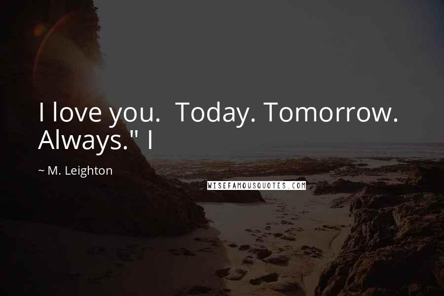 M. Leighton Quotes: I love you.  Today. Tomorrow.  Always." I