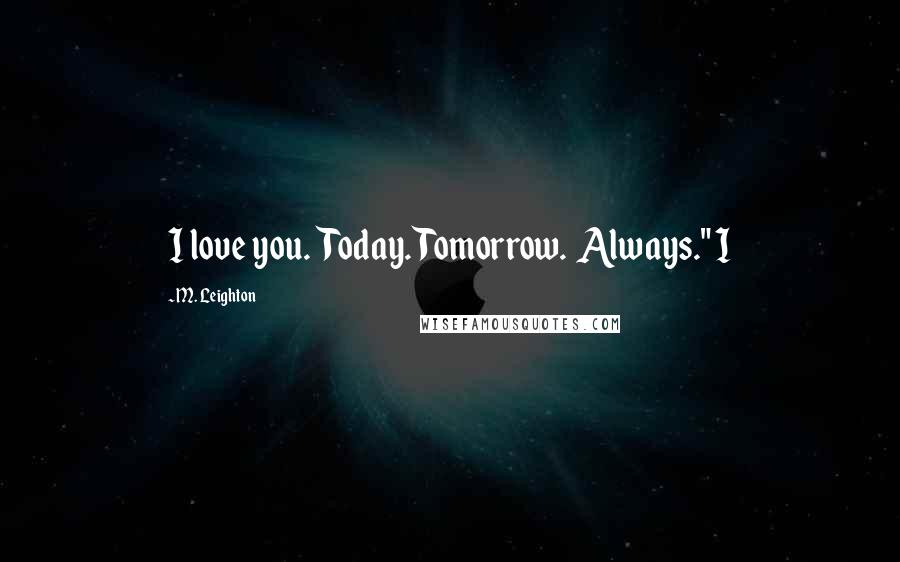 M. Leighton Quotes: I love you.  Today. Tomorrow.  Always." I