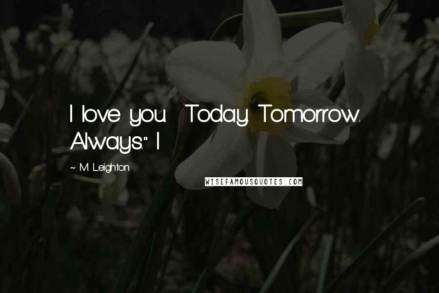 M. Leighton Quotes: I love you.  Today. Tomorrow.  Always." I