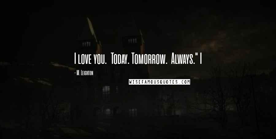 M. Leighton Quotes: I love you.  Today. Tomorrow.  Always." I