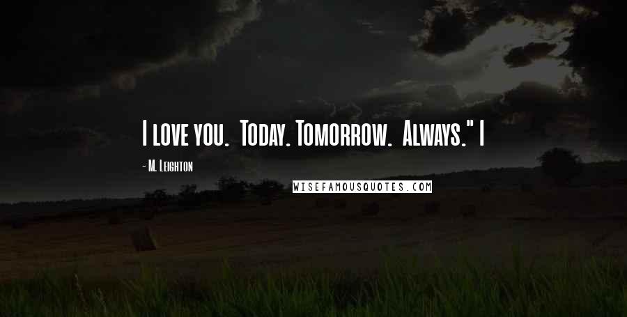 M. Leighton Quotes: I love you.  Today. Tomorrow.  Always." I